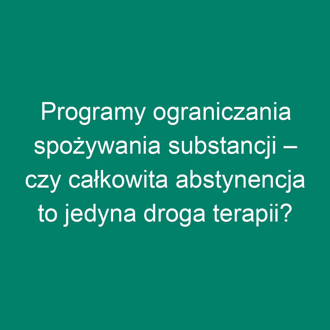 Programy ograniczania spożywania substancji – czy całkowita abstynencja to jedyna droga terapii?