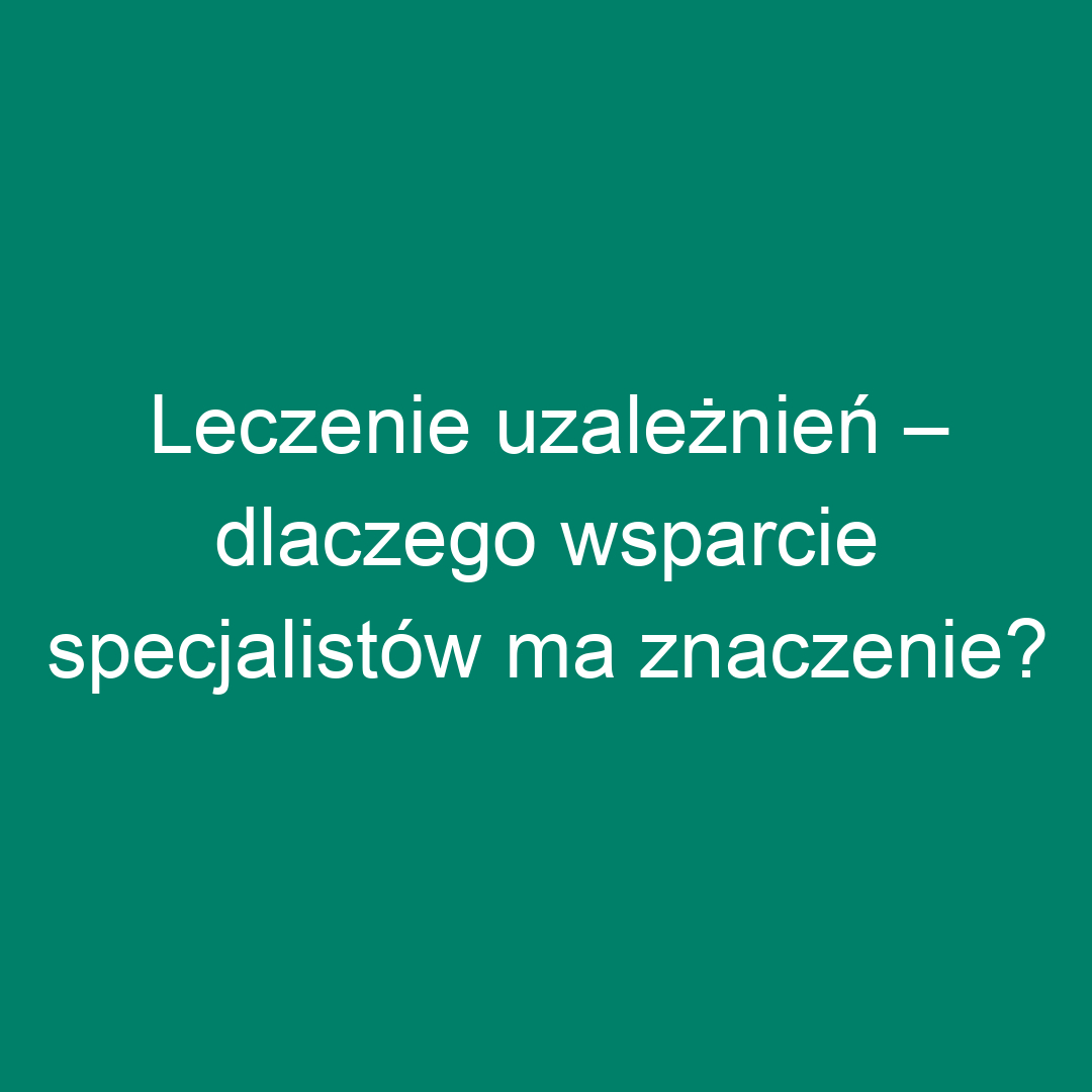 Leczenie uzależnień – dlaczego wsparcie specjalistów ma znaczenie?