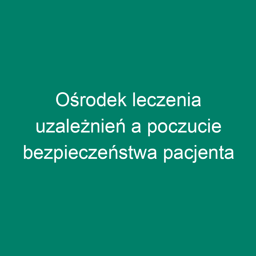 Ośrodek leczenia uzależnień a poczucie bezpieczeństwa pacjenta