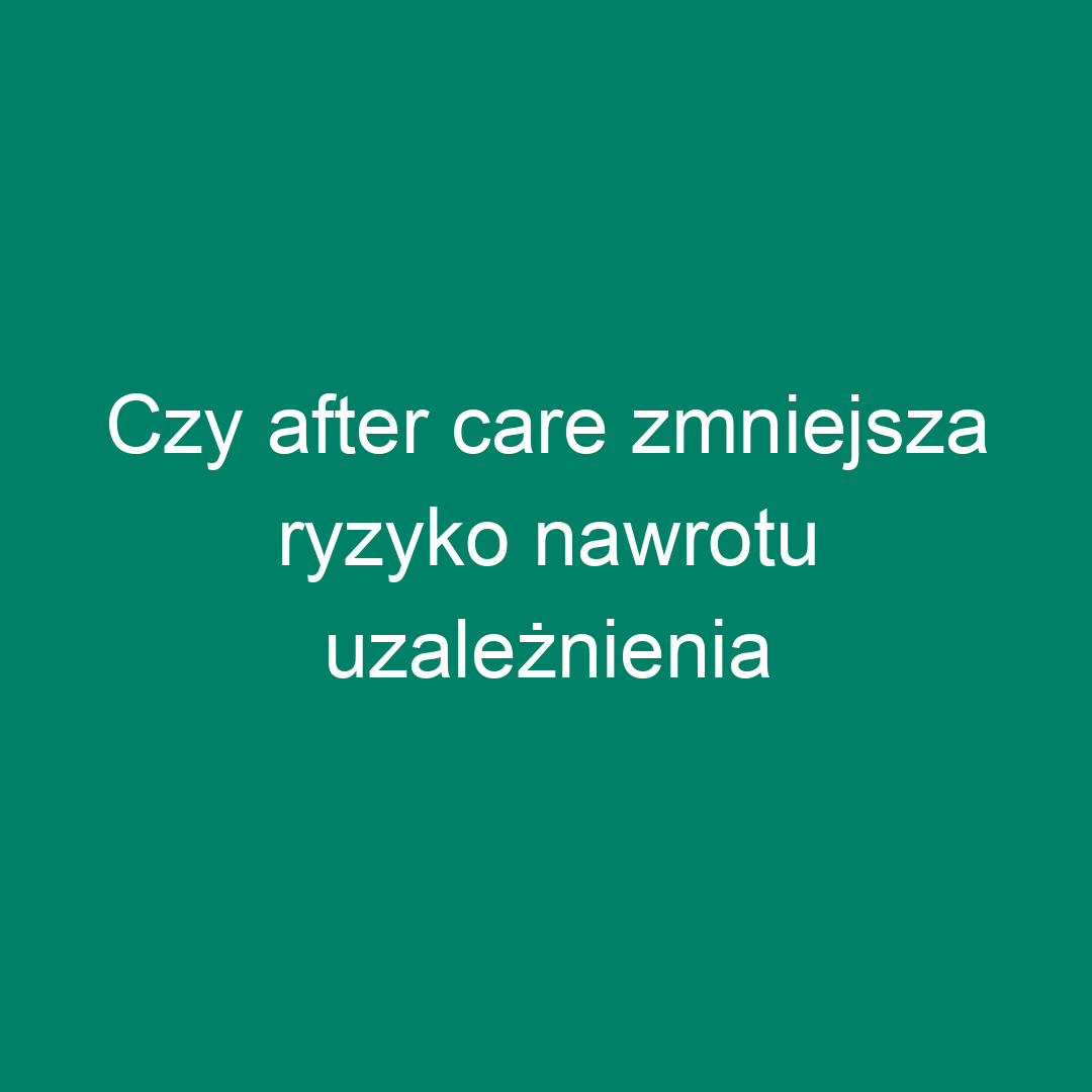 Czy after care zmniejsza ryzyko nawrotu uzależnienia