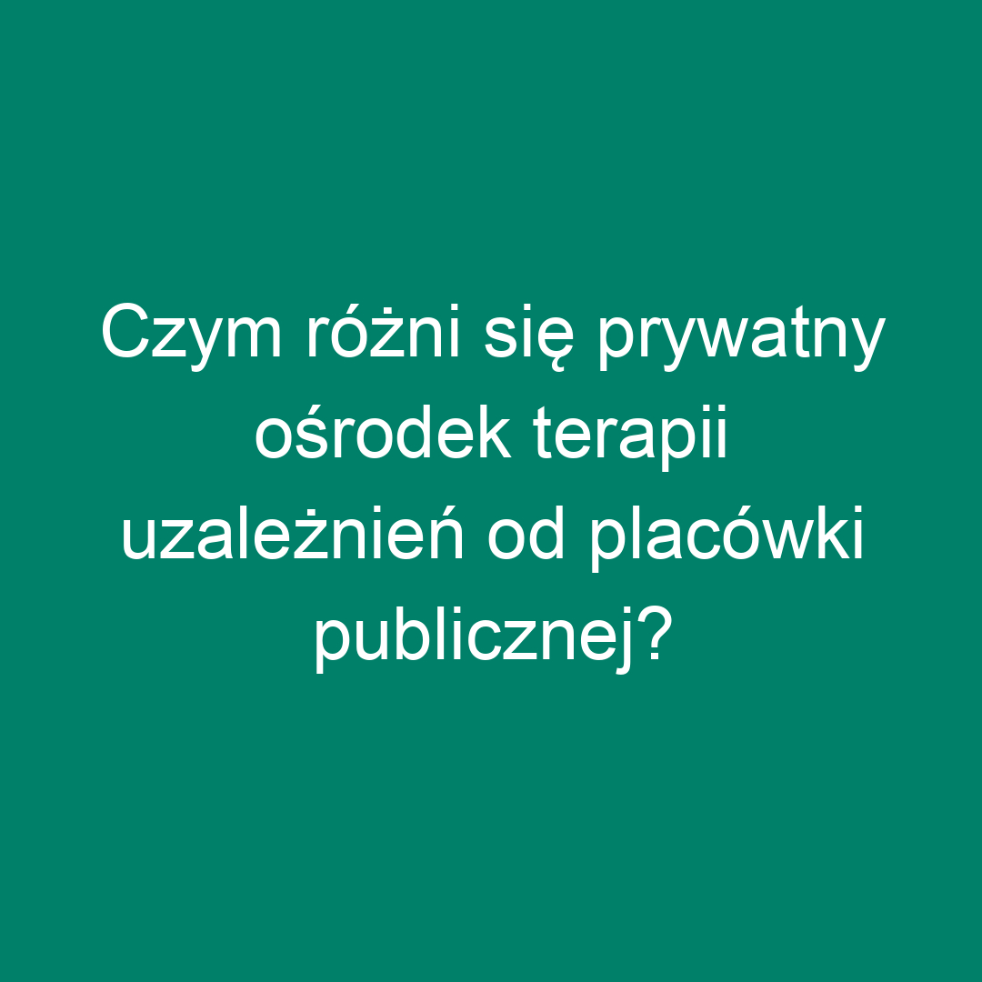 Czym różni się prywatny ośrodek terapii uzależnień od placówki publicznej?