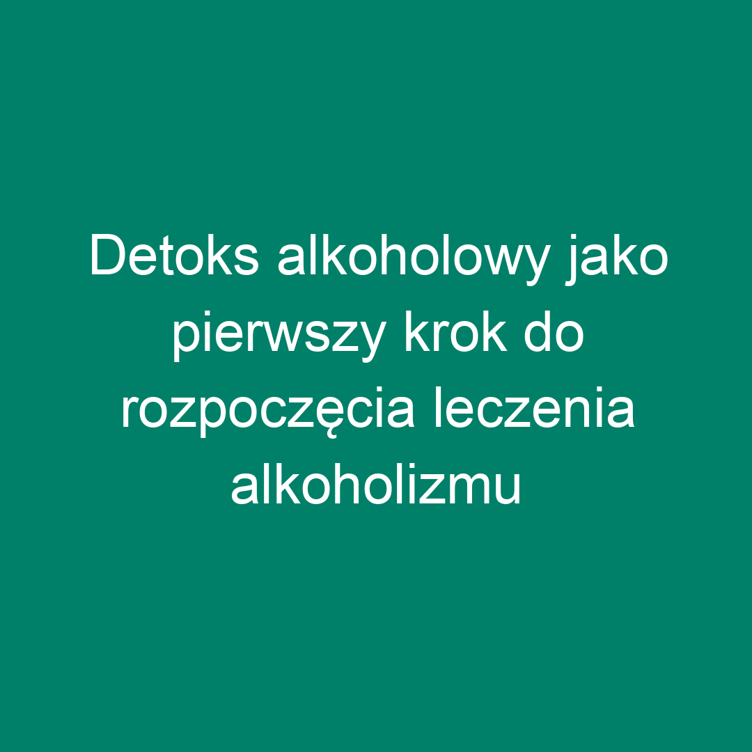 Detoks alkoholowy jako pierwszy krok do rozpoczęcia leczenia alkoholizmu