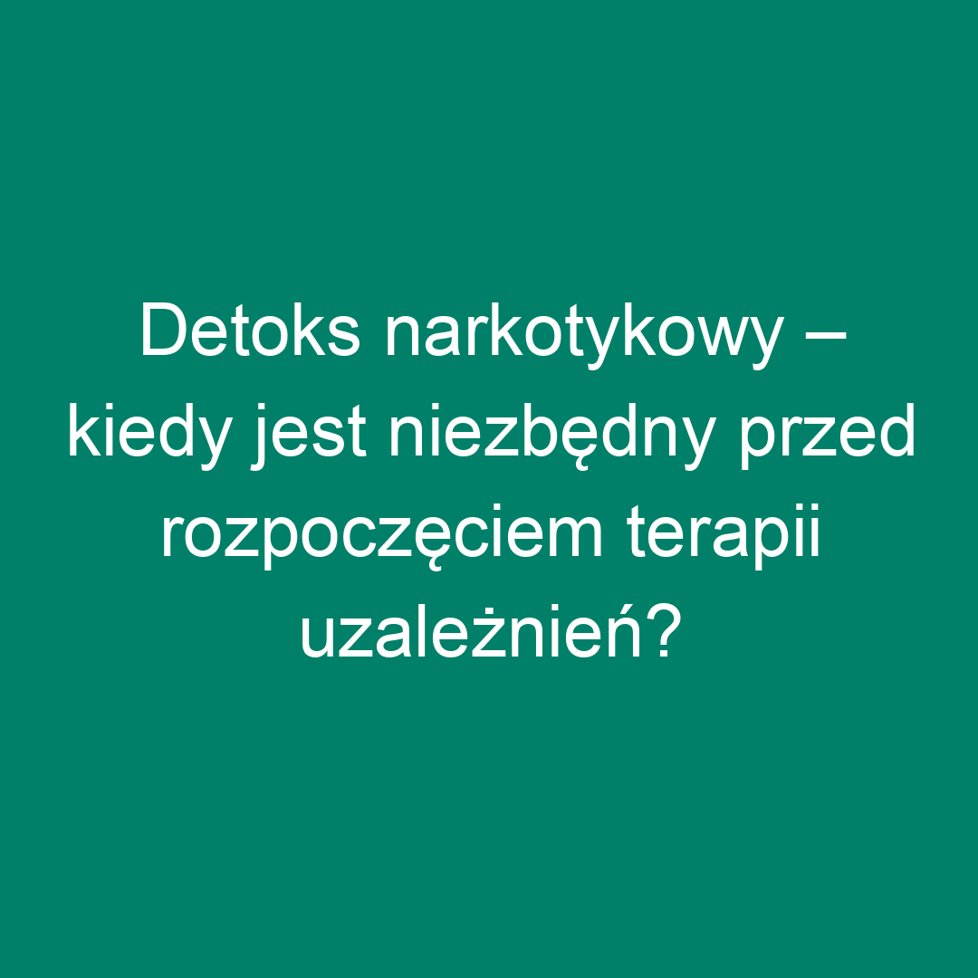 Detoks narkotykowy – kiedy jest niezbędny przed rozpoczęciem terapii uzależnień?