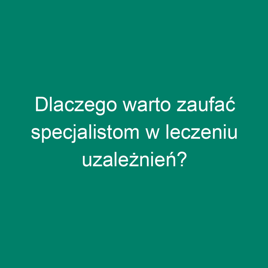 Dlaczego warto zaufać specjalistom w leczeniu uzależnień?