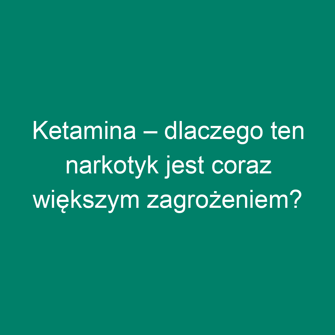 Ketamina – dlaczego ten narkotyk jest coraz większym zagrożeniem?