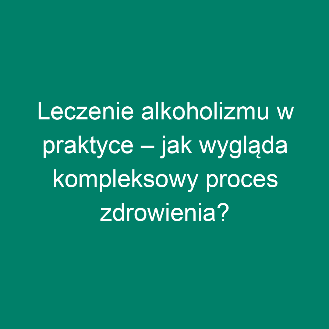 Leczenie alkoholizmu w praktyce – jak wygląda kompleksowy proces zdrowienia?