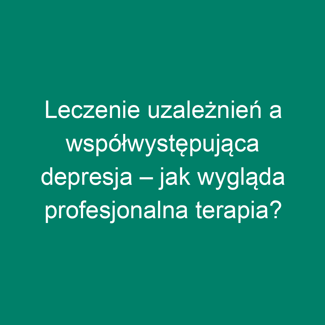 Leczenie uzależnień a współwystępująca depresja – jak wygląda profesjonalna terapia?