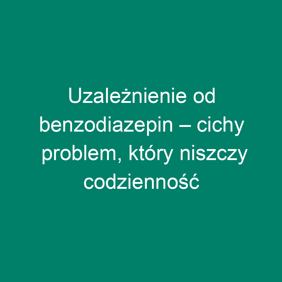 Uzależnienie od benzodiazepin – cichy problem, który niszczy codzienność