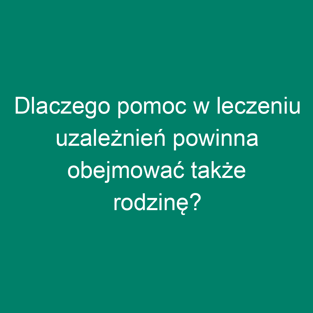 Dlaczego pomoc w leczeniu uzależnień powinna obejmować także rodzinę?
