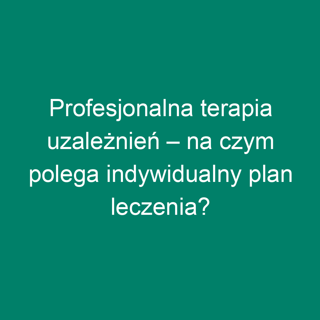 Profesjonalna terapia uzależnień – na czym polega indywidualny plan leczenia?